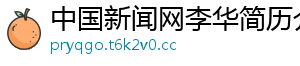 中国新闻网李华简历介绍